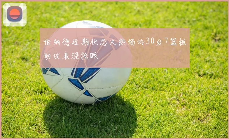 伦纳德近期状态火热场均30分7篮板助攻表现抢眼