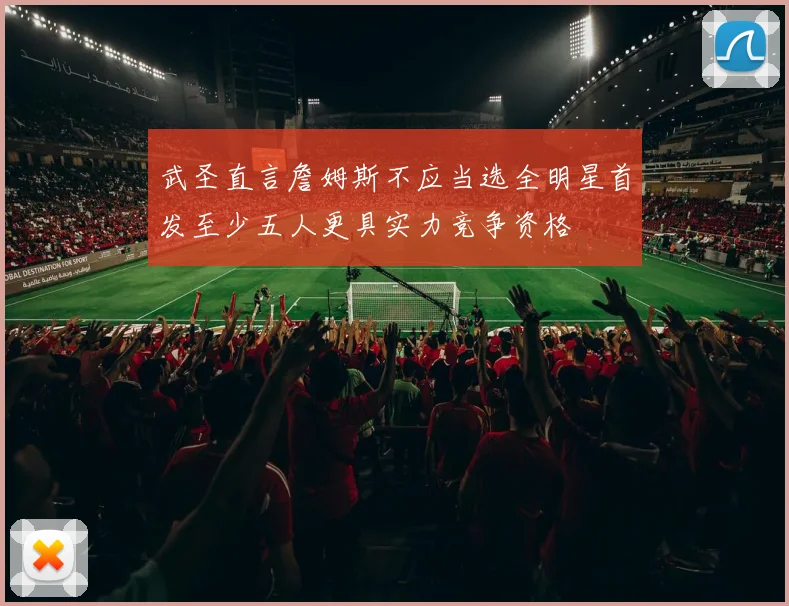 武圣直言詹姆斯不应当选全明星首发至少五人更具实力竞争资格