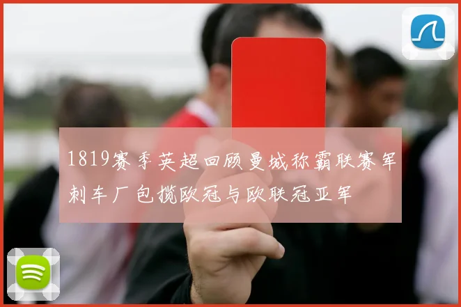 1819赛季英超回顾曼城称霸联赛军刺车厂包揽欧冠与欧联冠亚军
