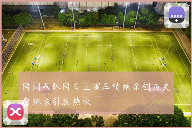 同州两队同日上演压哨绝杀创历史新纪录引发热议