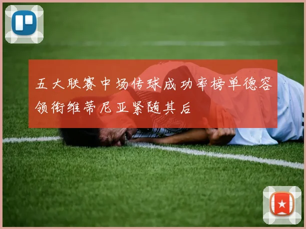 五大联赛中场传球成功率榜单德容领衔维蒂尼亚紧随其后