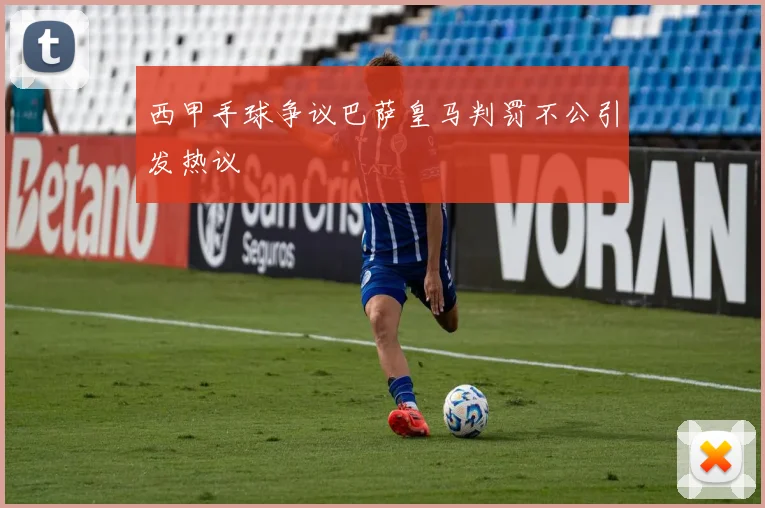 西甲手球争议巴萨皇马判罚不公引发热议