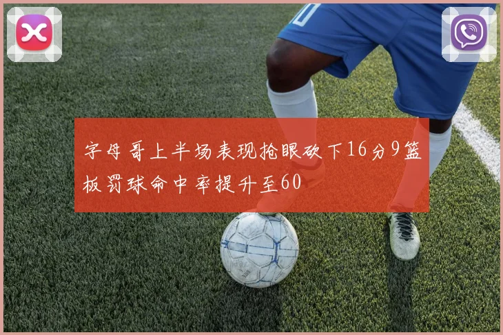 字母哥上半场表现抢眼砍下16分9篮板罚球命中率提升至60