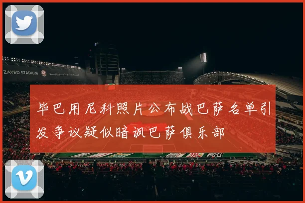 毕巴用尼科照片公布战巴萨名单引发争议疑似暗讽巴萨俱乐部